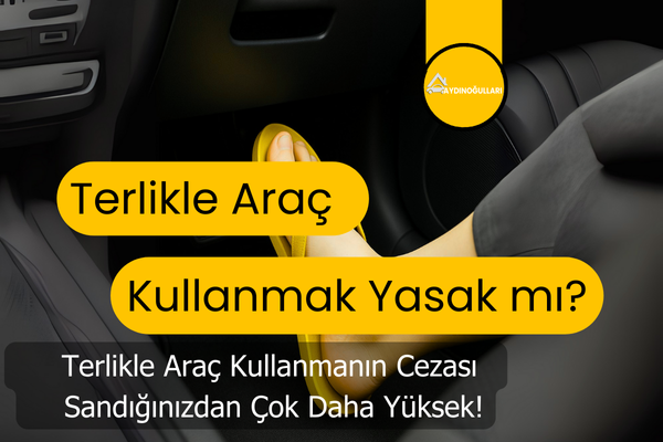 Terlik ile Araba Kullanmak Yasak mı ? 2025 itibariyle 2.168 ₺ para cezası 
